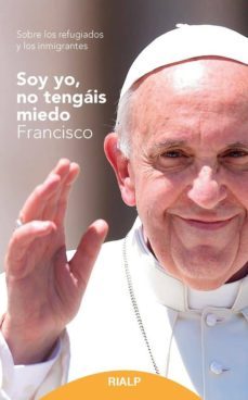 soy yo, no tengais miedo: sobre los refugiados y los inmigrantes-jorge bergoglio papa francisco-9788432151033