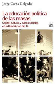 educacion politica de las masas: capital cultural y clases sociales en la generacion del 14-jorge delgado costa-9788432319433