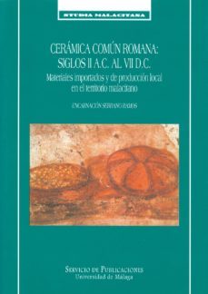 ceramica comun romana: siglos ii a.c. al vii d.c.: materiales imp ortados y de produccion local en el territorio malacitano-encarnacion serrano ramos-9788474968033