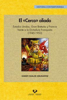el cerco aliado: estados unidos, gran bretaña y francia frente a la dictadura franquista (1945-1953)-xabier hualde amunarriz-9788490823033
