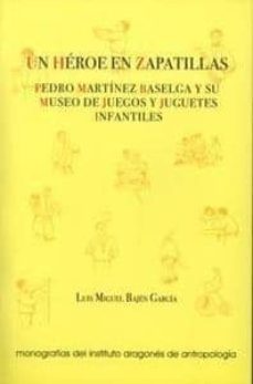 un heroe en zapatillas: pedro martinez baselga y su museo de jueg os y juguetes infantiles-luis miguel bajen-9788493113933
