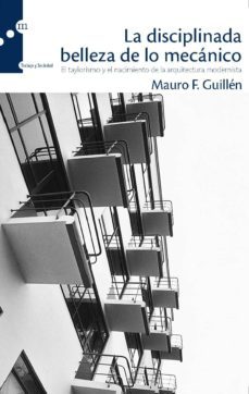 la disciplinada belleza de lo mecanico: el taylorismo y el nacimi ento de la arquitectura modernista-9788493711733