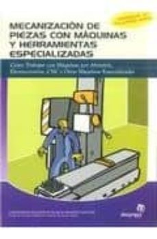 mecanizacion de piezas con maquinas y herramientas especializadas : como trabajar con maquinas por abrasion, electroerosion, cnc y otras maquinas especializadas-9788496585133