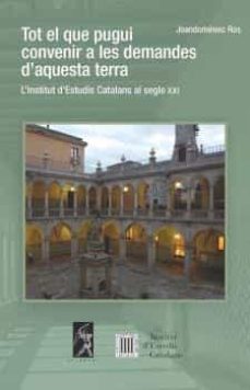 tot el que pugui convenir a les demandes d aquesta terra. l insti tut d estudis catalans al segle xxi-9788496786233