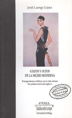 gozos y ocios de la mujer moderna: transgresiones esteticas en la vida urbana del primer tercio del siglo xx.-jordi luengo lopez-9788497472333