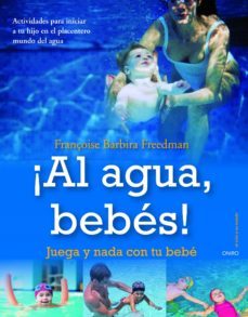¡al agua, bebes!: juega y nada con tu bebe: actividades para inic iar a tu hijo en el placentero mundo del agua-francoise barbira freedmann-9788497545433