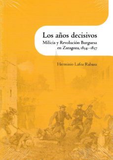los años decisivos: milicia y revolucion burguesa en zaragoza 1834-1837-9788499114033