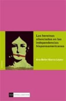 las heroinas silenciadas en las independencias hispanoamericanas-9788499381633