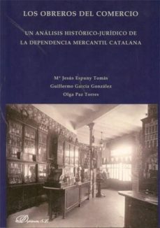 los obreros del comercio: un analisis historico-juridico de la de pendencia mercantil catalana-mªjesus espuny tomas-9788499822433