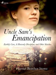 uncle sam's emancipation; earthly care, a heavenly discipline; and other sketches (ebook)-harriet beecher stowe-9788726644333