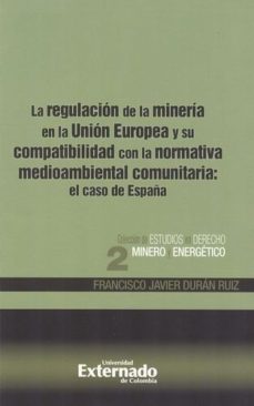 la regulacion de la mineria en la union europea y su compatibilidad con la normativa medioambiental comunitaria: el caso de españa (ebook)-francisco javier duran ruiz-9789587108033