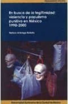 en busca de la legitimidad: violencia y populismo punitivo en mex ico 1990-2000-nelson arteaga botello-9789689037033