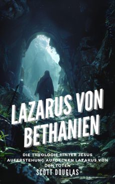 lazarus von bethanien: die theologie hinter jesus auferstehung aufdecken lazarus von den toten (ebook)-scott douglas-9798224962433
