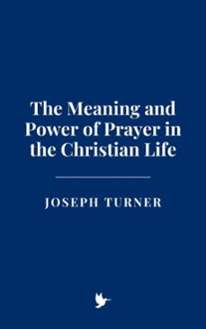 the meaning and power of prayer in the christian life-joseph turner-9798230420033