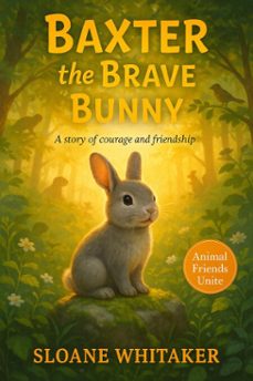 baxter the brave bunny: how a little bunny found his courage and saved the forest (ebook)-sloane whitaker-9798231363933