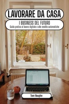 lavorare da casa - i business del futuro: guida pratica al lavoro digitale e alle rendite automatiche online (ebook)-tom vaughn-9798232289133