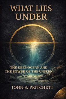 what lies under: the deep ocean and the power of the unseen (ebook)-john pritchett-9798233795633