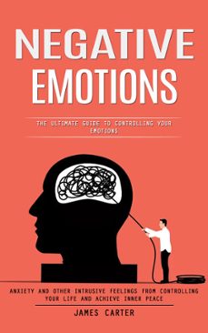 negative emotions: the ultimate guide to controlling your emotions (anxiety and other intrusive feelings from controlling your life and achieve inner peace) (ebook)-james carter-9798894582733
