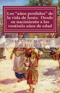 los “años perdidos” de la vida de jesús: desde su nacimiento a los veintiséis años de edad   (según los escritos de urantia) (ebook)-cdlap00006433