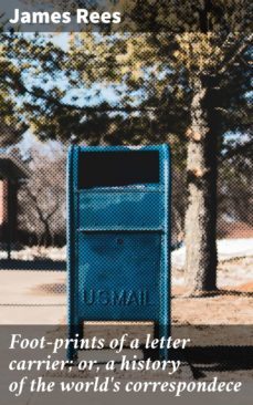 foot-prints of a letter carrier; or, a history of the world's correspondece (ebook)-james rees-4064066184643