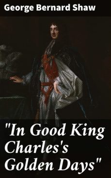 "in good king charles's golden days" (ebook)-george bernard shaw-4066338096043