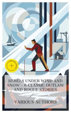 rebels under wind and snow - 6 classic outlaw and rogue stories (ebook)-mór jókai-james oliver curwood-richard harding davis-4066339984943