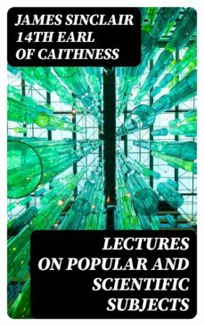 lectures on popular and scientific subjects (ebook)-james sinclair, 14th earl of caithness-8596547335443