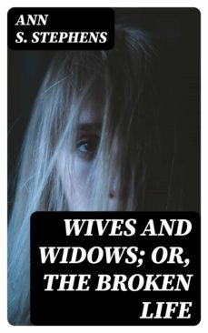 wives and widows; or, the broken life (ebook)-ann s. stephens-8596547348443