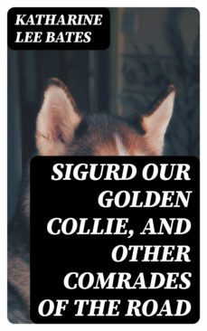sigurd our golden collie, and other comrades of the road (ebook)-katharine lee bates-8596547356943