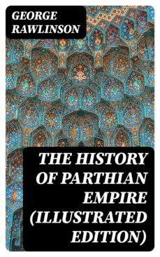 the history of parthian empire (illustrated edition) (ebook)-george rawlinson-8596547392743