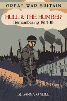 great war britain hull and the humber: remembering 1914-18 (ebook)-susanna o'neill-9780750965743