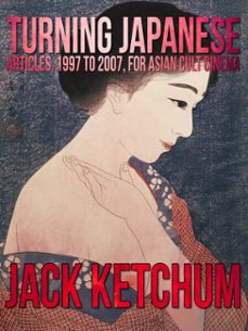 turning japanese: articles, 1997 to 2007, for asian cult cinema (ebook)-jack ketchum-9781301982943