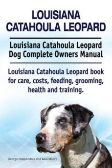louisiana catahoula leopard. louisiana catahoula leopard dog complete owners manual. louisiana catahoula leopard book for care, costs, feeding, grooming, health and training.-9781910941843