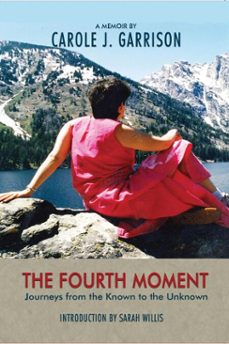 the fourth moment, journeys from the known to the unknown, a memoir (ebook)-carole j. garrison-9781940939643