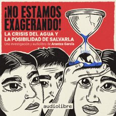 ¡no estamos exagerando! la crisis del agua y la posibilidad de salvarla (audiolibro)-arantza garcia-9781964915043
