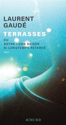 terrasses ou notre long baiser si longtemps retardé-laurent gaude-9782330189143