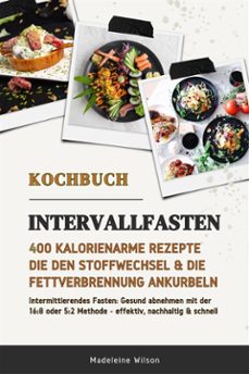 intervallfasten kochbuch: 400 kalorienarme rezepte die den stoffwechsel &amp; die fettverbrennung ankurbeln (intermittierendes fasten: gesund abnehmen mit der 16:8 oder 5:2 methode - effektiv &amp; schnell) (ebook)-madeleine wilson-9783755470243