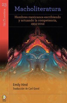 macholiteratura: hombres mexicanos escribiendo y actuando la competencia, 1955-2012 (ebook)-emily hind-9786072629943