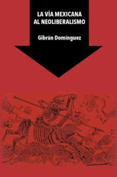 la via mexicana al neoliberalismo (ebook)-gibran dominguez-9786079874643