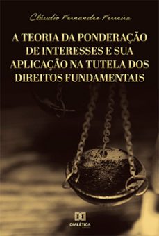 a teoria da ponderaço de interesses e sua aplicaço na tutela dos direitos fundamentais (ebook)-cláudio fernandes ferreira-9786525200743