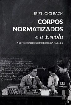 corpos normatizados e a escola: a concepço de corpo expressa na bncc (ebook)-jeizi loici back-9786525252643
