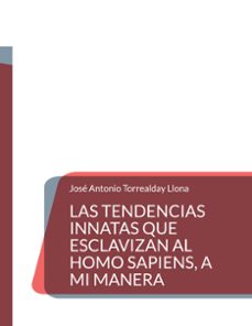 las tendencias innatas que esclavizan al homo sapiens, a mi maner a-jose antonio torrealday llona-9788413731643