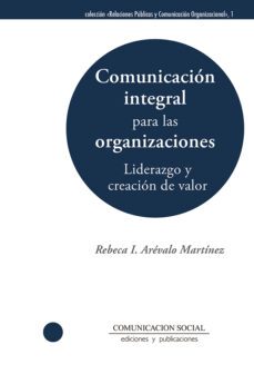 comunicacion integral para las organizaciones: liderazgo y creaci on de valor-rebeca illiana arevalo martinez-9788417600143