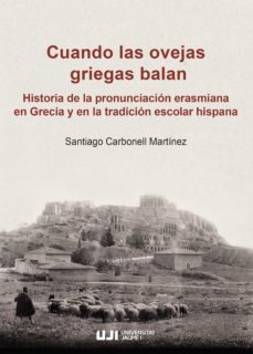 cuando las ovejas griegas balan: historia de la pronunciacion erasmiana en grecia y en la tradicion escolar hispana-santiago carbonell martinez-9788418432743