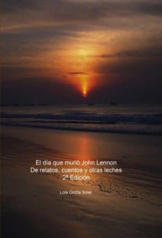 el dia que murio john lennon, de relatos, cuentos y otras leches 2ª edicion (ebook)-lola orcha soler-9788468626543