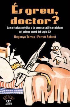 es greu doctor?: la caricatura mèdica a la premsa satirica catala na del primer quart del segle xx-begonya torres-ferran sabate-9788472461543