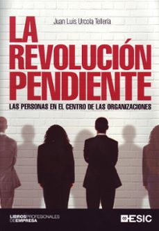 la revolucion pendiente: las personas en el centro de las organiz aciones-juan luis urcola telleria-9788473567343