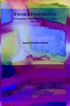 favor e indiferencia: caciquismo y vida politica en cantabria (19 02-1923)-9788481021943