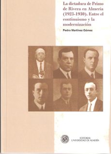 la dictadura de primo de rivera en almeria (1923-1930): entre el continuismo y la modernizacion-pedro martinez gomez-9788482408743