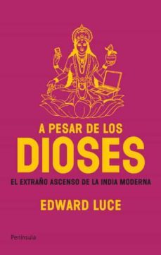 a pesar de los dioses: el extraño ascenso de la india moderna-edward luce-9788483078143